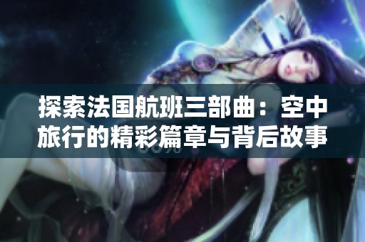 探索法国航班三部曲：空中旅行的精彩篇章与背后故事