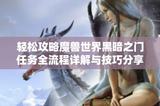 轻松攻略魔兽世界黑暗之门任务全流程详解与技巧分享