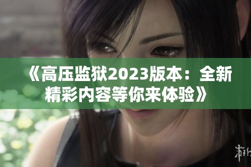 《高压监狱2023版本：全新精彩内容等你来体验》
