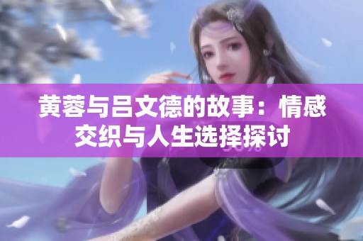 黄蓉与吕文德的故事：情感交织与人生选择探讨