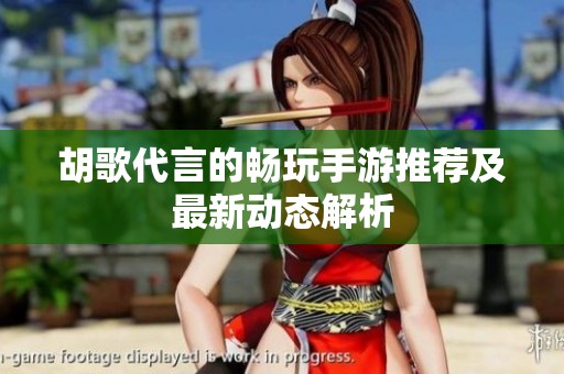 胡歌代言的畅玩手游推荐及最新动态解析