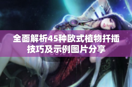 全面解析45种欧式植物扦插技巧及示例图片分享