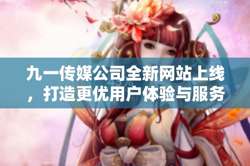 九一传媒公司全新网站上线，打造更优用户体验与服务平台