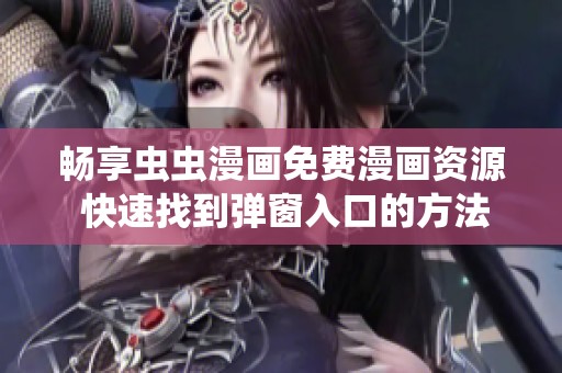 畅享虫虫漫画免费漫画资源 快速找到弹窗入口的方法
