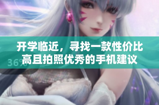 开学临近，寻找一款性价比高且拍照优秀的手机建议