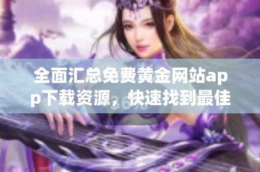 全面汇总免费黄金网站app下载资源，快速找到最佳选择