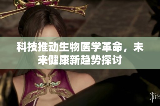 科技推动生物医学革命，未来健康新趋势探讨