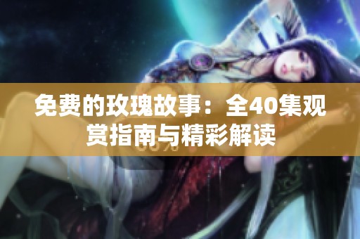 免费的玫瑰故事：全40集观赏指南与精彩解读