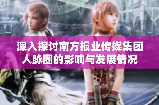 深入探讨南方报业传媒集团人脉圈的影响与发展情况