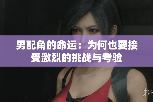 男配角的命运：为何也要接受激烈的挑战与考验