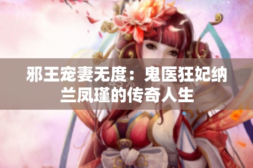 邪王宠妻无度：鬼医狂妃纳兰凤瑾的传奇人生