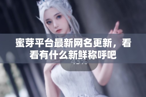 蜜芽平台最新网名更新，看看有什么新鲜称呼吧