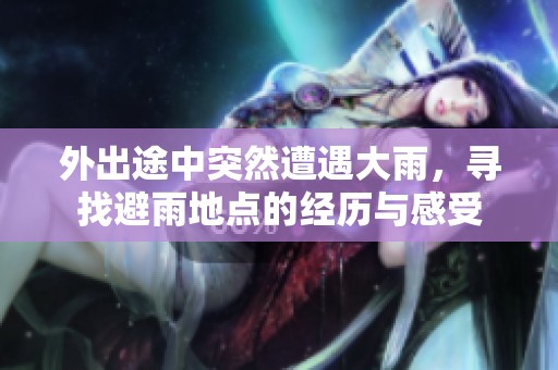 外出途中突然遭遇大雨，寻找避雨地点的经历与感受