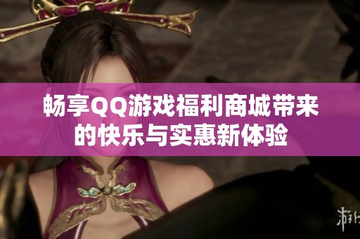 畅享QQ游戏福利商城带来的快乐与实惠新体验