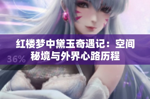红楼梦中黛玉奇遇记：空间秘境与外界心路历程