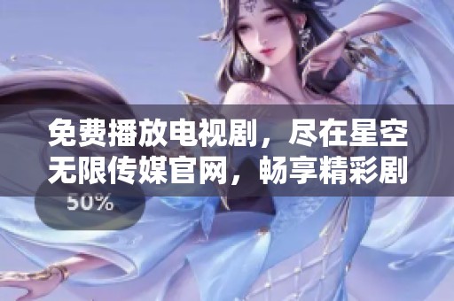 免费播放电视剧，尽在星空无限传媒官网，畅享精彩剧情