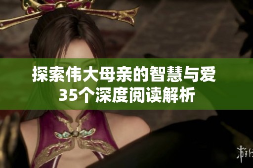 探索伟大母亲的智慧与爱 35个深度阅读解析