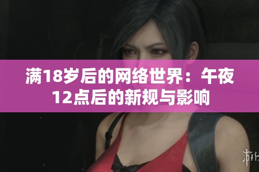 满18岁后的网络世界：午夜12点后的新规与影响