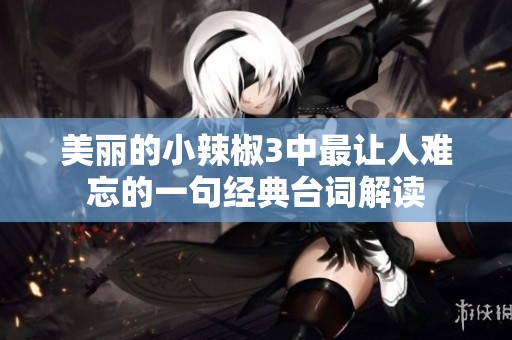 美丽的小辣椒3中最让人难忘的一句经典台词解读