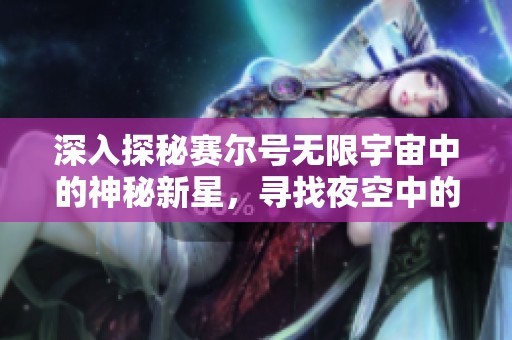 深入探秘赛尔号无限宇宙中的神秘新星，寻找夜空中的璀璨之星