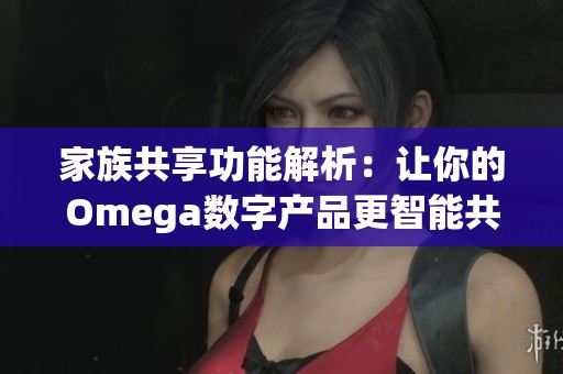 家族共享功能解析：让你的Omega数字产品更智能共享