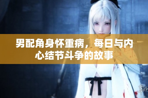 男配角身怀重病，每日与内心结节斗争的故事