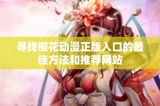 寻找樱花动漫正版入口的最佳方法和推荐网站