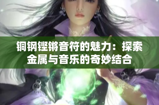 铜钢铿锵音符的魅力：探索金属与音乐的奇妙结合