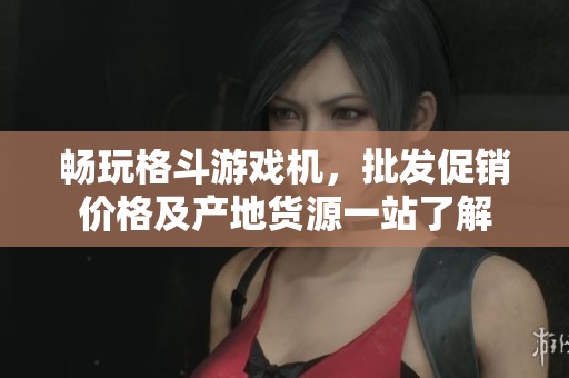 畅玩格斗游戏机，批发促销价格及产地货源一站了解