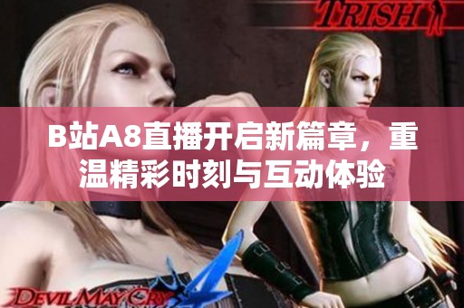 B站A8直播开启新篇章，重温精彩时刻与互动体验