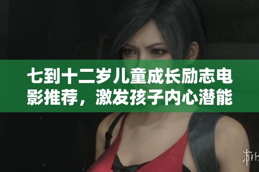七到十二岁儿童成长励志电影推荐，激发孩子内心潜能与梦想