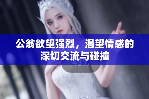 公翁欲望强烈，渴望情感的深切交流与碰撞