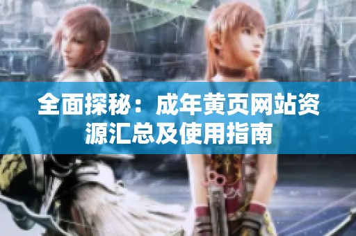 全面探秘：成年黄页网站资源汇总及使用指南