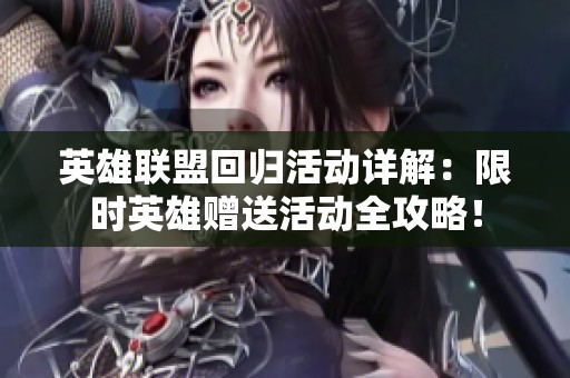 英雄联盟回归活动详解：限时英雄赠送活动全攻略！