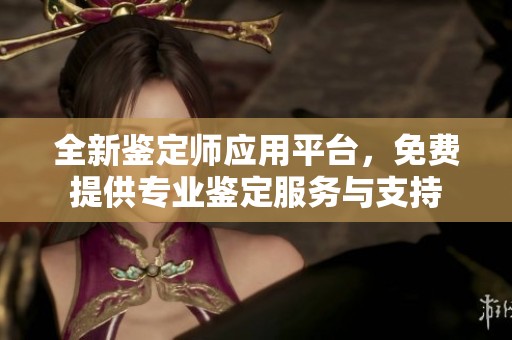 全新鉴定师应用平台，免费提供专业鉴定服务与支持