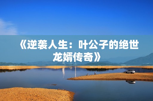 《逆袭人生：叶公子的绝世龙婿传奇》