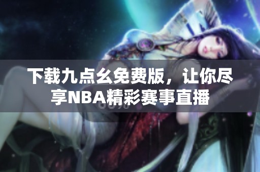 下载九点幺免费版，让你尽享NBA精彩赛事直播