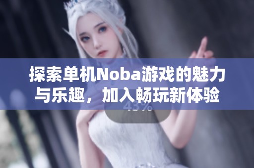 探索单机Noba游戏的魅力与乐趣，加入畅玩新体验