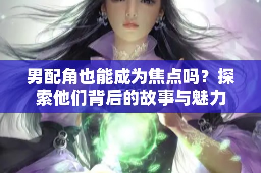 男配角也能成为焦点吗？探索他们背后的故事与魅力