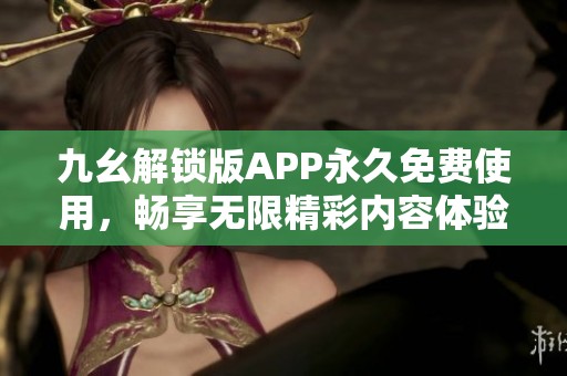 九幺解锁版APP永久免费使用，畅享无限精彩内容体验