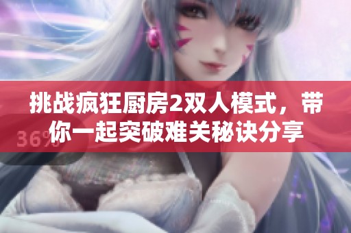 挑战疯狂厨房2双人模式，带你一起突破难关秘诀分享