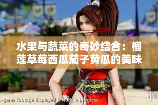 水果与蔬菜的奇妙结合：榴莲草莓西瓜茄子黄瓜的美味探索
