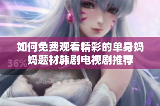 如何免费观看精彩的单身妈妈题材韩剧电视剧推荐