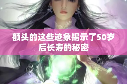 额头的这些迹象揭示了50岁后长寿的秘密