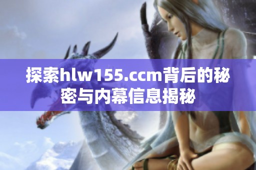 探索hlw155.ccm背后的秘密与内幕信息揭秘