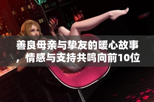 善良母亲与挚友的暖心故事，情感与支持共鸣向前10位