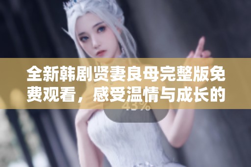 全新韩剧贤妻良母完整版免费观看，感受温情与成长的故事