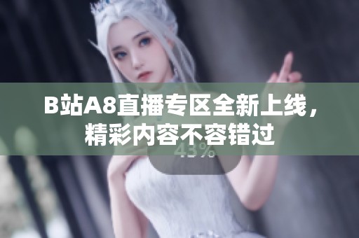 B站A8直播专区全新上线，精彩内容不容错过