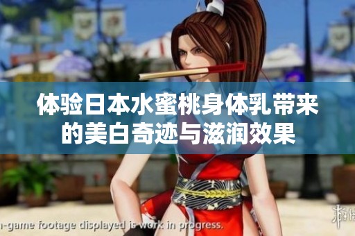 体验日本水蜜桃身体乳带来的美白奇迹与滋润效果