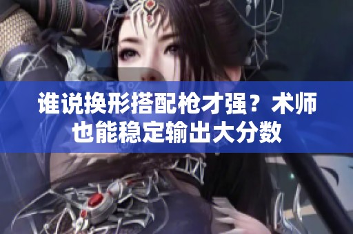 谁说换形搭配枪才强？术师也能稳定输出大分数